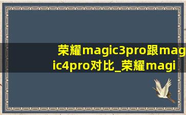 荣耀magic3pro跟magic4pro对比_荣耀magic 3pro对比荣耀magic4pro